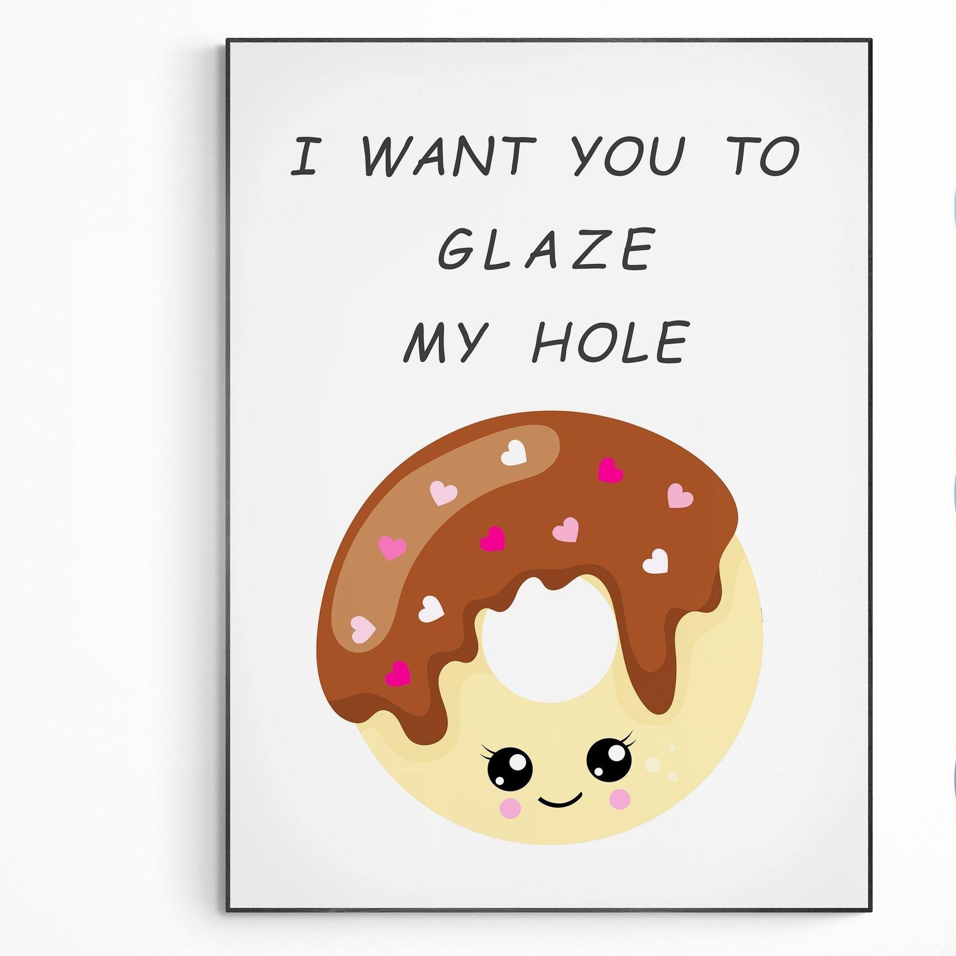 I want you to glaze my hole | Original Poster Art | Fun Print Quote | Motivational Poster Wall Art Decor | Greeting Card Gifts | Variety Sizes